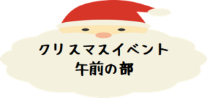 ～ｸﾘｽﾏｽ会ｲﾍﾞﾝﾄ～午前の部